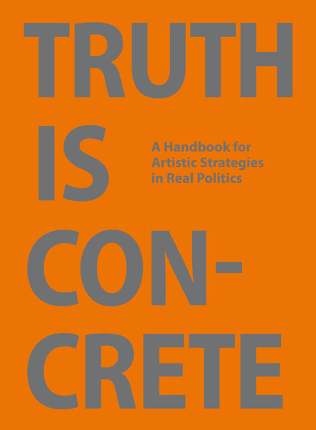 Truth is Concrete  A Handbook for Artistic Strategies in Real Politics